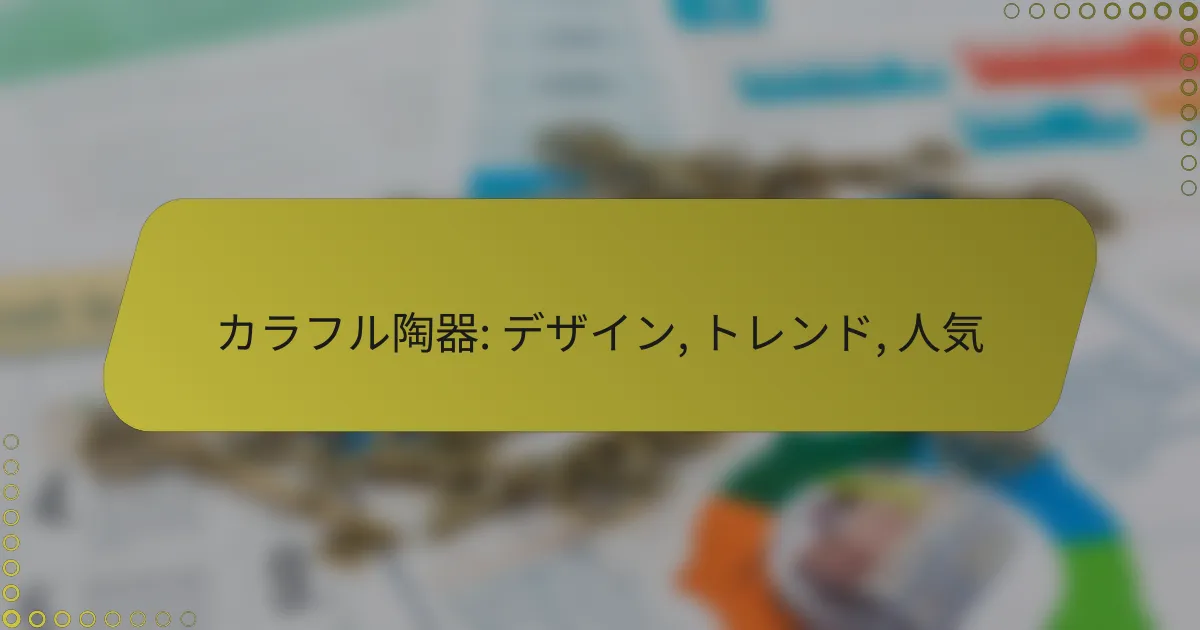 カラフル陶器: デザイン, トレンド, 人気