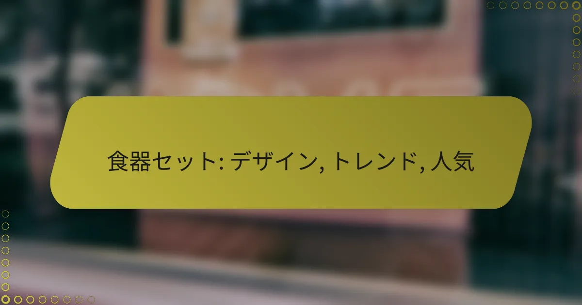 食器セット: デザイン, トレンド, 人気