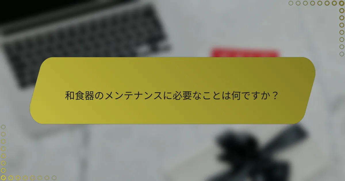 和食器のメンテナンスに必要なことは何ですか？