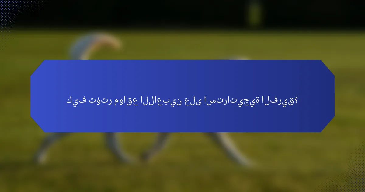 كيف تؤثر مواقع اللاعبين على استراتيجية الفريق؟