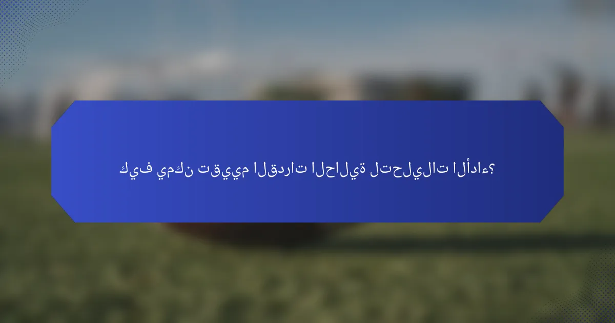 كيف يمكن تقييم القدرات الحالية لتحليلات الأداء؟