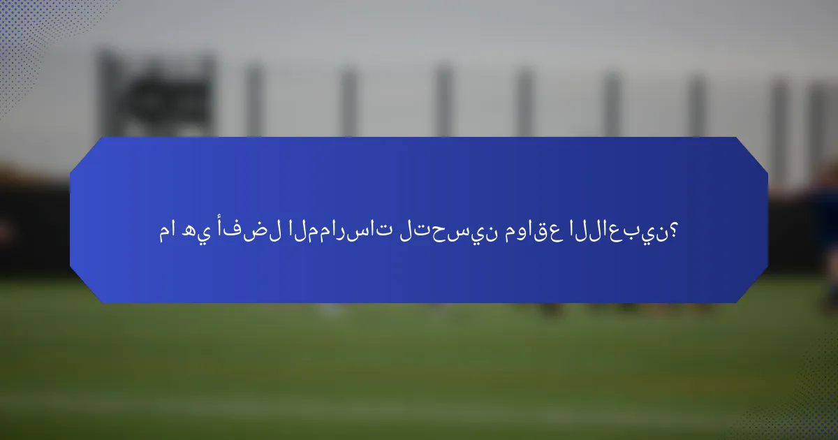 ما هي أفضل الممارسات لتحسين مواقع اللاعبين؟