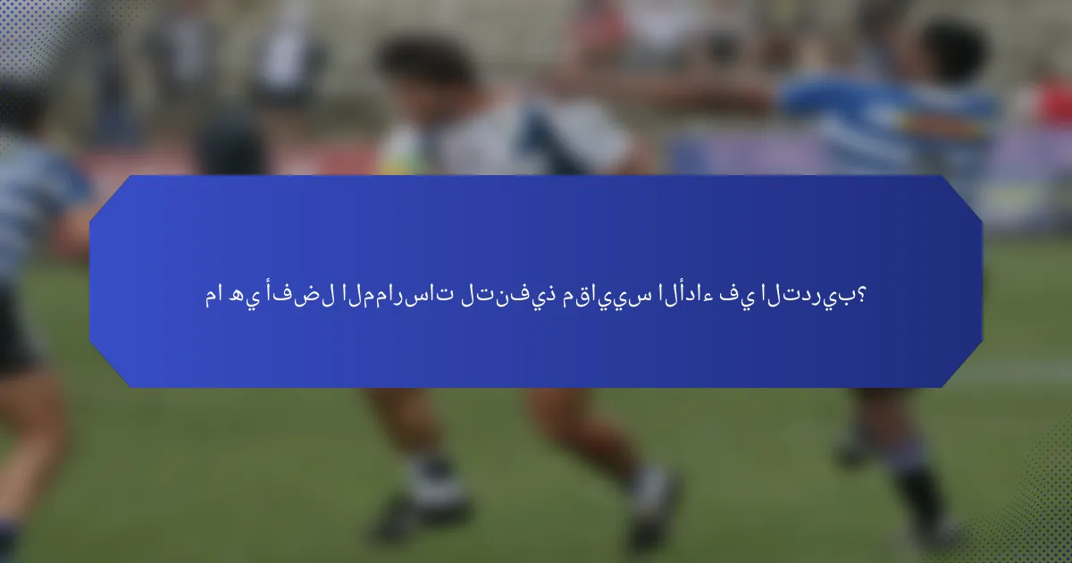 ما هي أفضل الممارسات لتنفيذ مقاييس الأداء في التدريب؟
