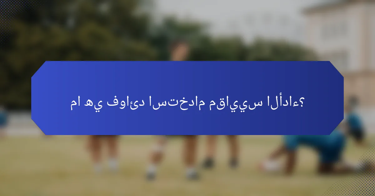 ما هي فوائد استخدام مقاييس الأداء؟