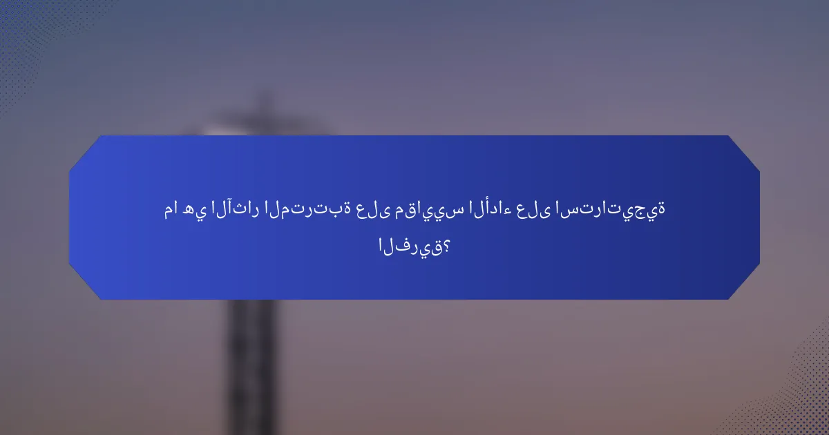 ما هي الآثار المترتبة على مقاييس الأداء على استراتيجية الفريق؟
