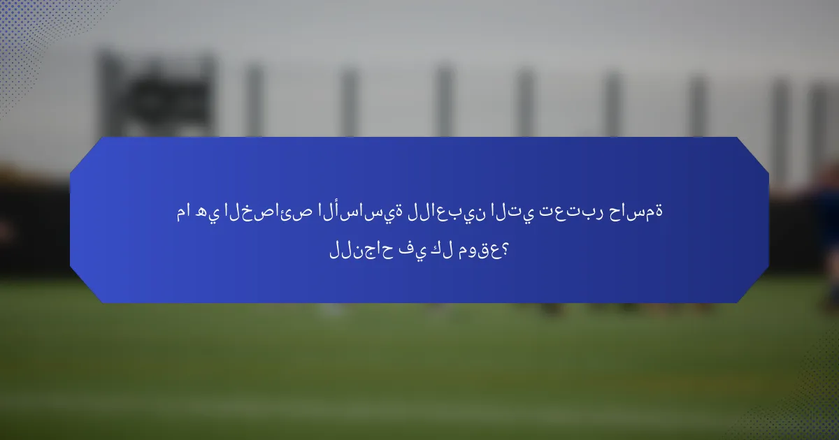ما هي الخصائص الأساسية للاعبين التي تعتبر حاسمة للنجاح في كل موقع؟