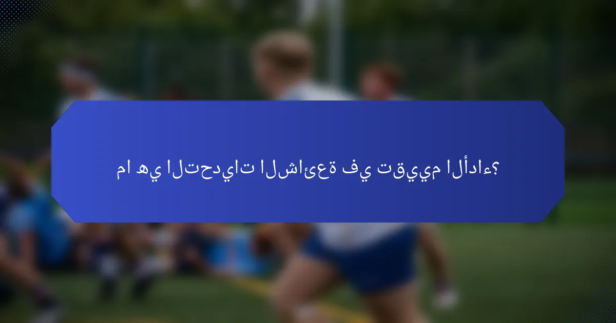 ما هي التحديات الشائعة في تقييم الأداء؟