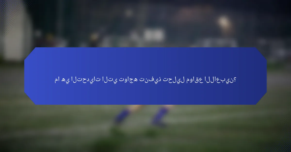 ما هي التحديات التي تواجه تنفيذ تحليل مواقع اللاعبين؟