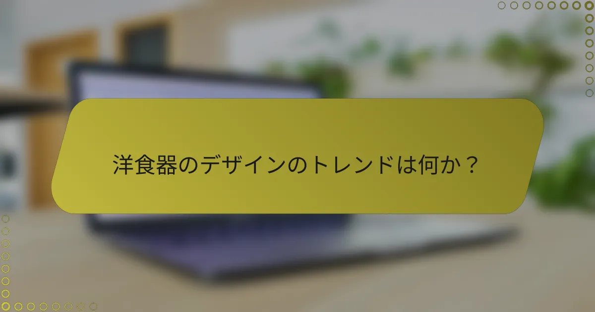 洋食器のデザインのトレンドは何か？